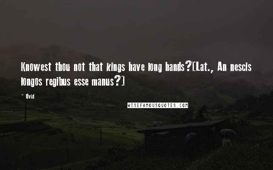 Ovid Quotes: Knowest thou not that kings have long hands?[Lat., An nescis longos regibus esse manus?]