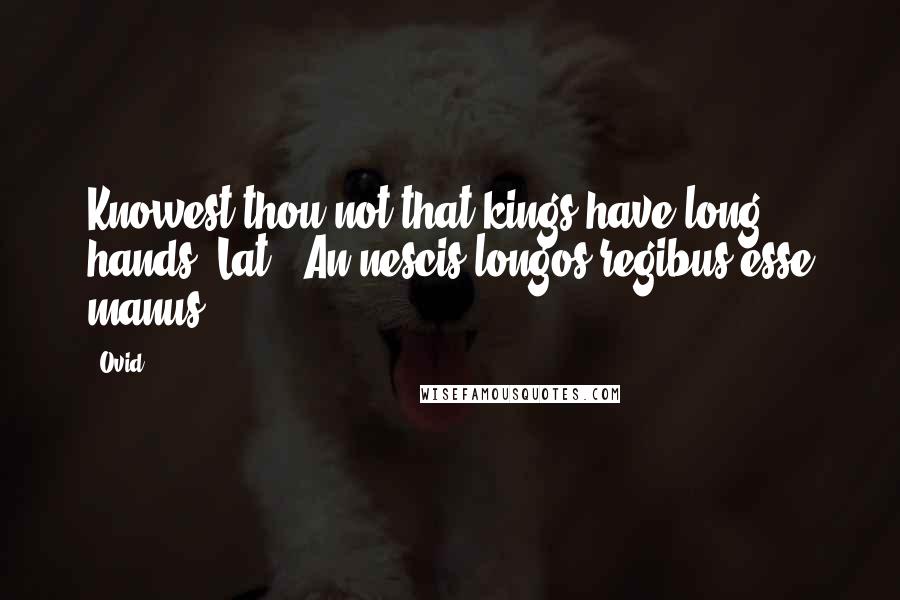 Ovid Quotes: Knowest thou not that kings have long hands?[Lat., An nescis longos regibus esse manus?]