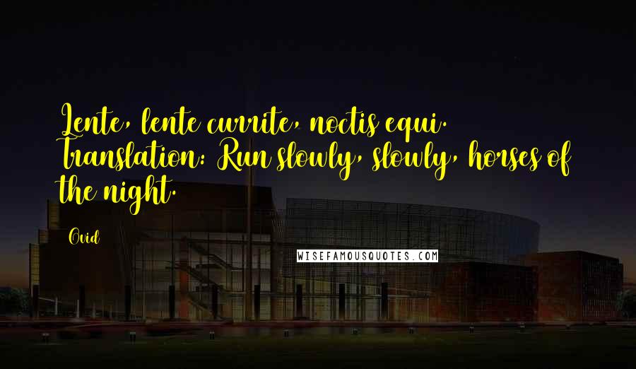 Ovid Quotes: Lente, lente currite, noctis equi. Translation: Run slowly, slowly, horses of the night.