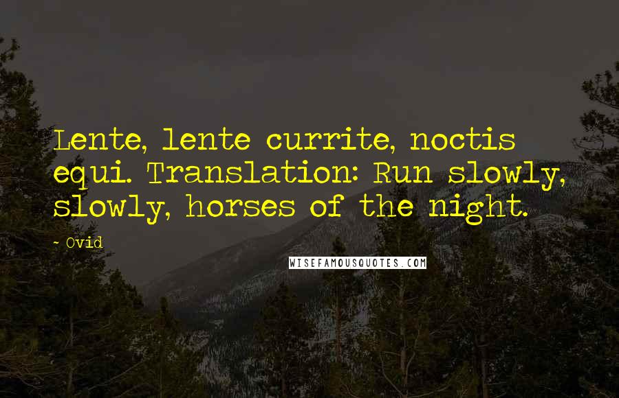 Ovid Quotes: Lente, lente currite, noctis equi. Translation: Run slowly, slowly, horses of the night.