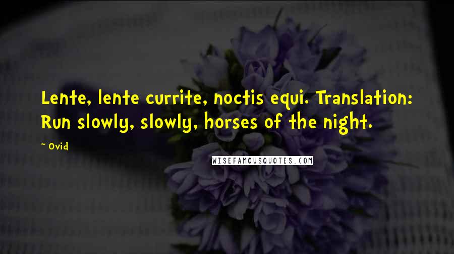 Ovid Quotes: Lente, lente currite, noctis equi. Translation: Run slowly, slowly, horses of the night.