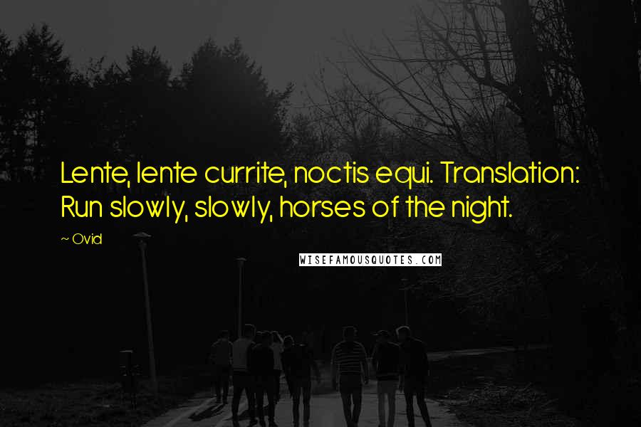 Ovid Quotes: Lente, lente currite, noctis equi. Translation: Run slowly, slowly, horses of the night.