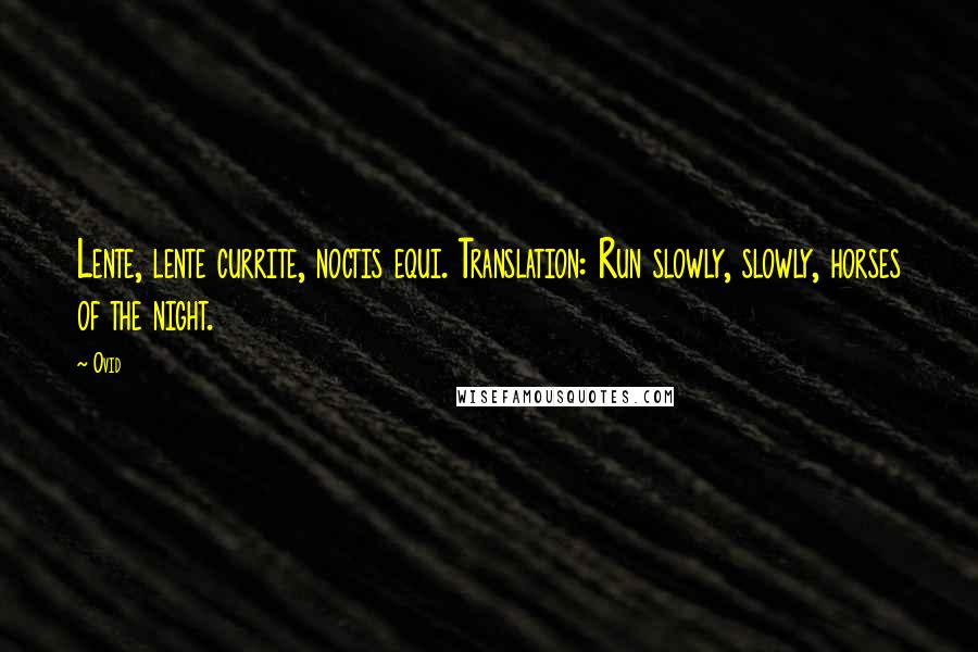 Ovid Quotes: Lente, lente currite, noctis equi. Translation: Run slowly, slowly, horses of the night.