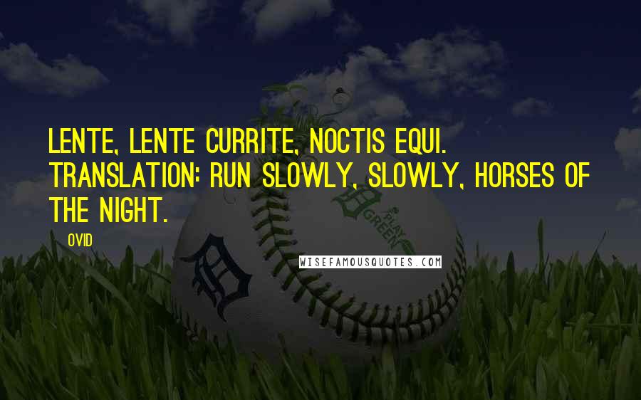 Ovid Quotes: Lente, lente currite, noctis equi. Translation: Run slowly, slowly, horses of the night.