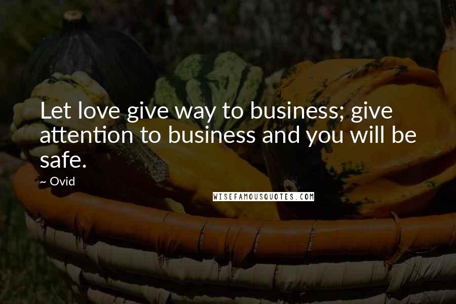 Ovid Quotes: Let love give way to business; give attention to business and you will be safe.