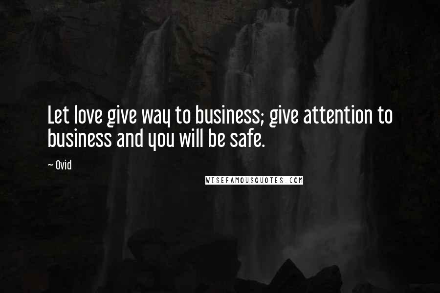 Ovid Quotes: Let love give way to business; give attention to business and you will be safe.