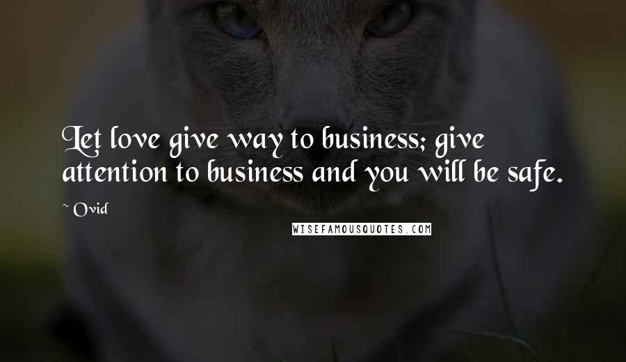 Ovid Quotes: Let love give way to business; give attention to business and you will be safe.