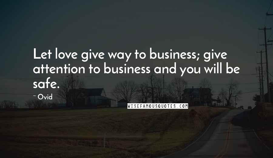 Ovid Quotes: Let love give way to business; give attention to business and you will be safe.