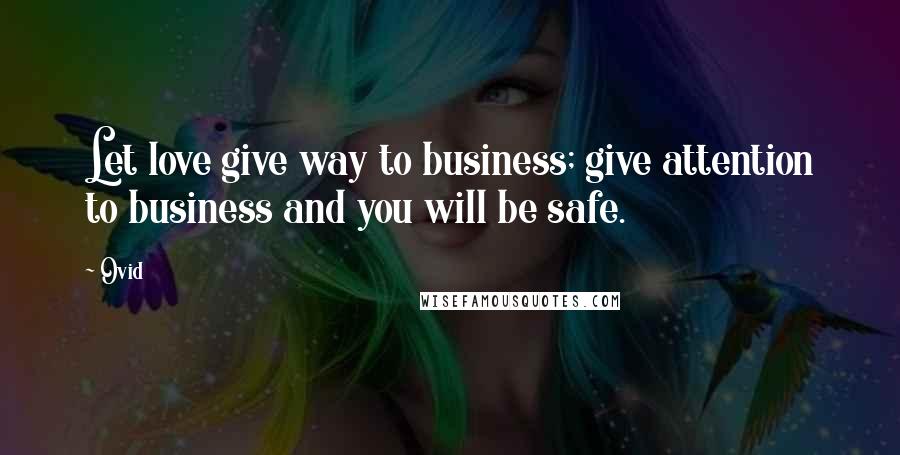 Ovid Quotes: Let love give way to business; give attention to business and you will be safe.