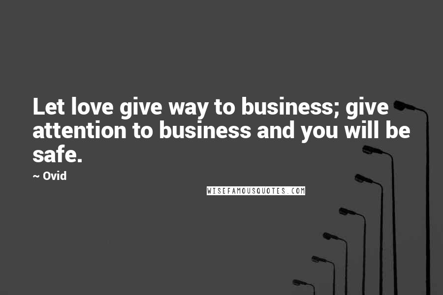 Ovid Quotes: Let love give way to business; give attention to business and you will be safe.