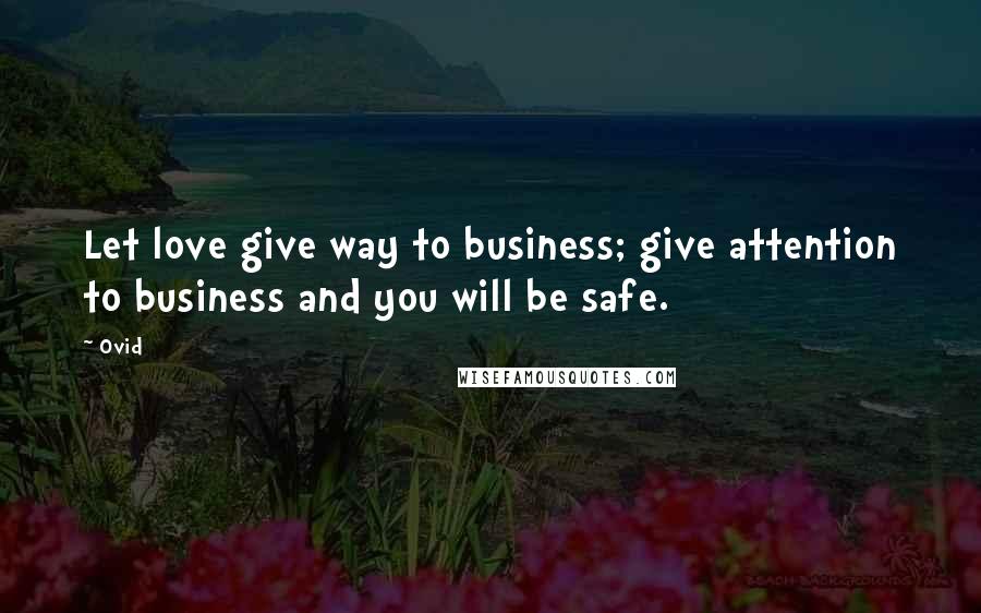 Ovid Quotes: Let love give way to business; give attention to business and you will be safe.