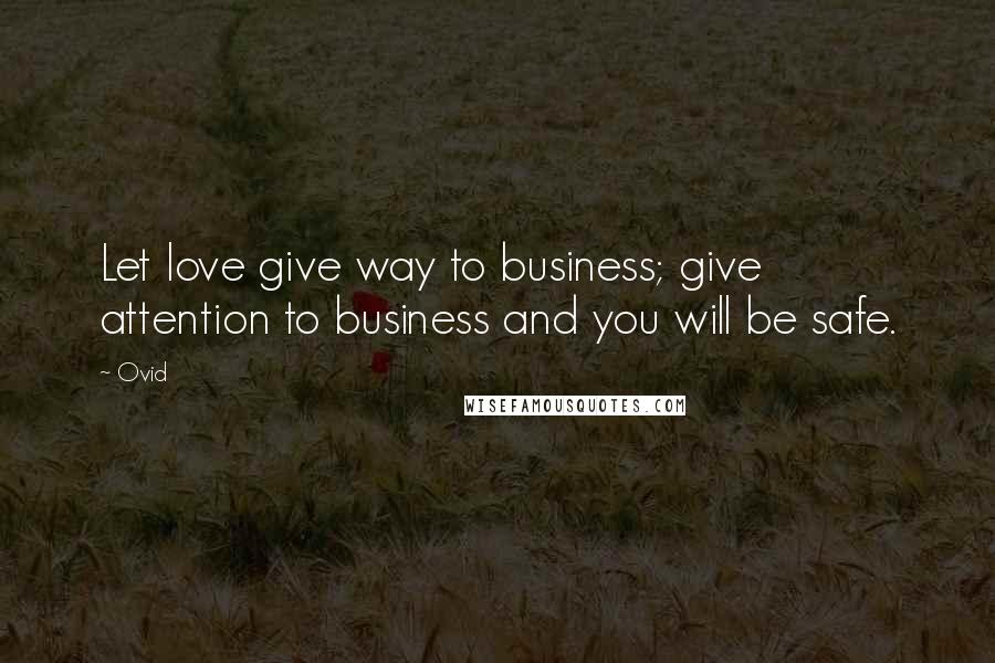 Ovid Quotes: Let love give way to business; give attention to business and you will be safe.