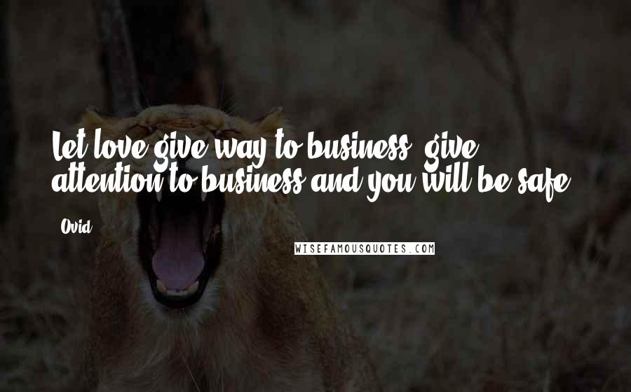 Ovid Quotes: Let love give way to business; give attention to business and you will be safe.