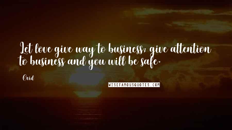 Ovid Quotes: Let love give way to business; give attention to business and you will be safe.