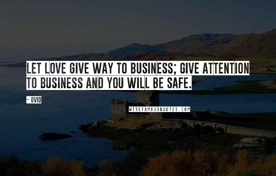 Ovid Quotes: Let love give way to business; give attention to business and you will be safe.