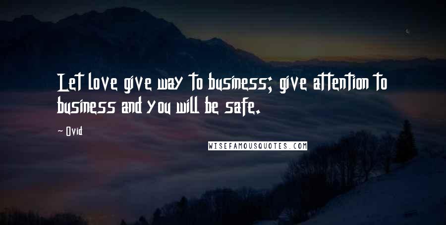 Ovid Quotes: Let love give way to business; give attention to business and you will be safe.