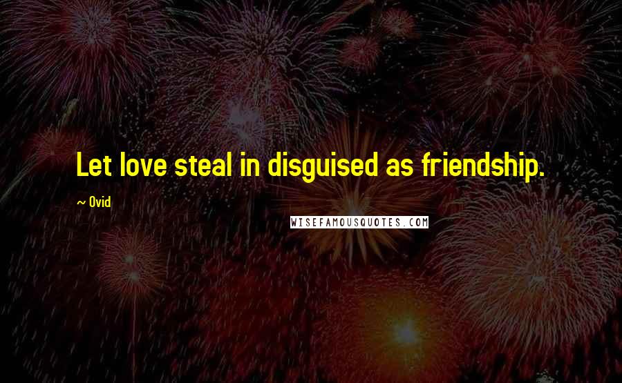 Ovid Quotes: Let love steal in disguised as friendship.