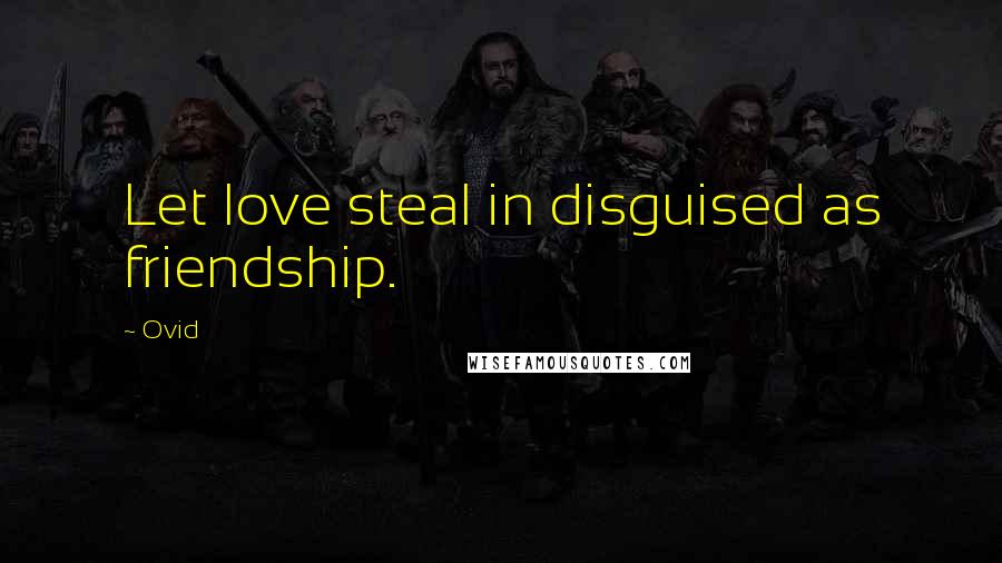 Ovid Quotes: Let love steal in disguised as friendship.