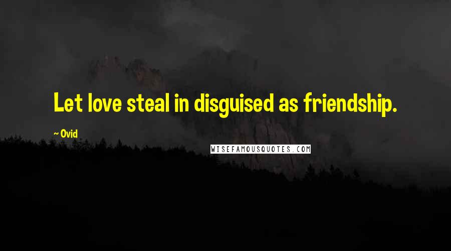Ovid Quotes: Let love steal in disguised as friendship.
