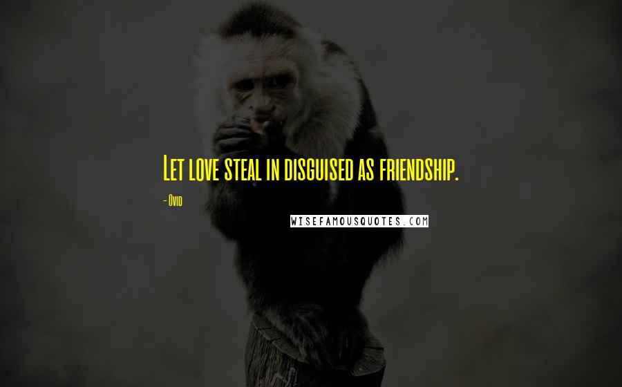 Ovid Quotes: Let love steal in disguised as friendship.