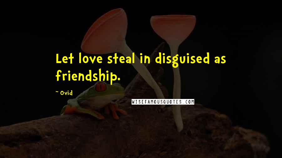 Ovid Quotes: Let love steal in disguised as friendship.