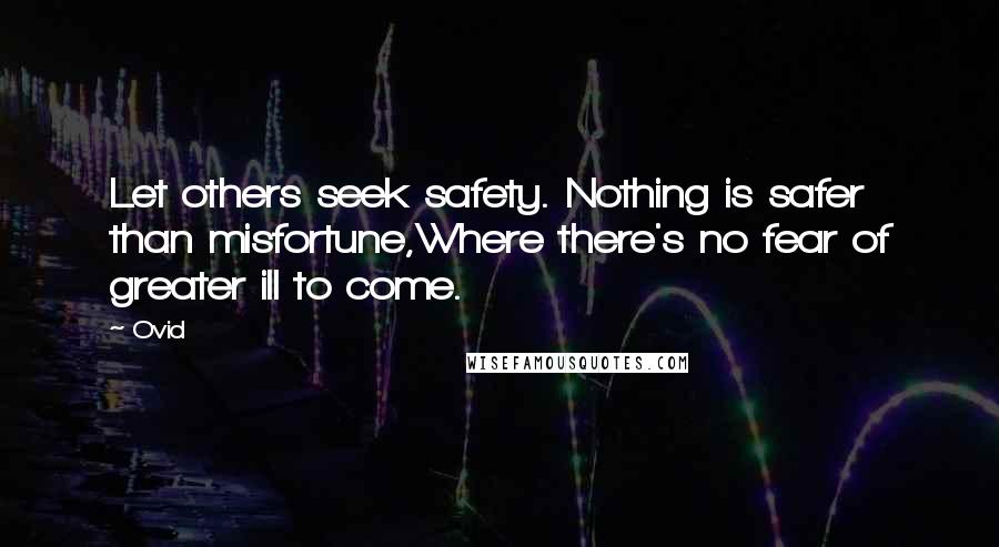 Ovid Quotes: Let others seek safety. Nothing is safer than misfortune,Where there's no fear of greater ill to come.