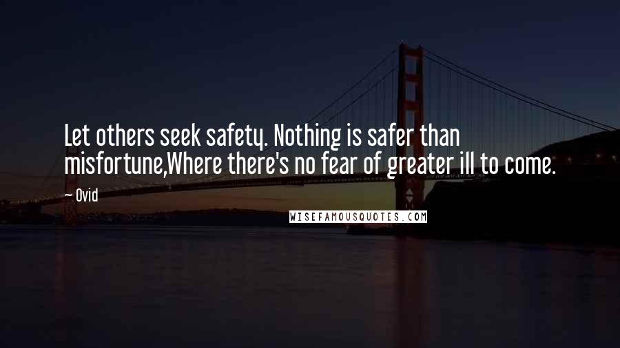 Ovid Quotes: Let others seek safety. Nothing is safer than misfortune,Where there's no fear of greater ill to come.