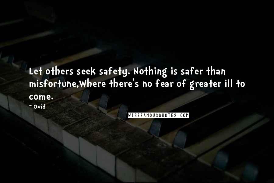 Ovid Quotes: Let others seek safety. Nothing is safer than misfortune,Where there's no fear of greater ill to come.