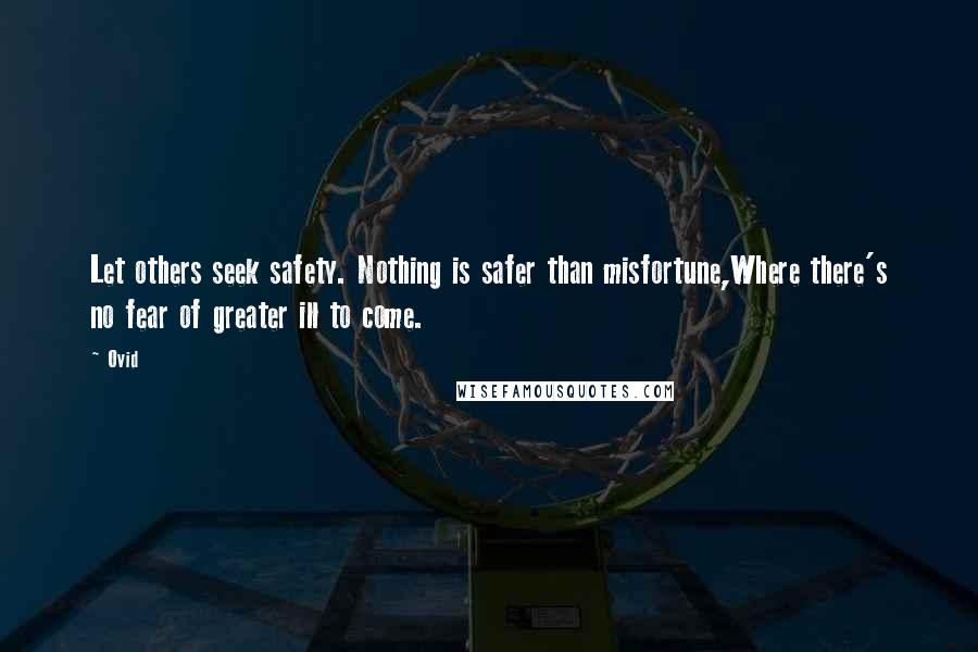 Ovid Quotes: Let others seek safety. Nothing is safer than misfortune,Where there's no fear of greater ill to come.