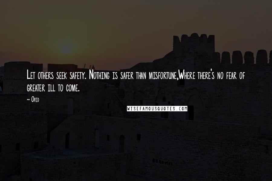 Ovid Quotes: Let others seek safety. Nothing is safer than misfortune,Where there's no fear of greater ill to come.