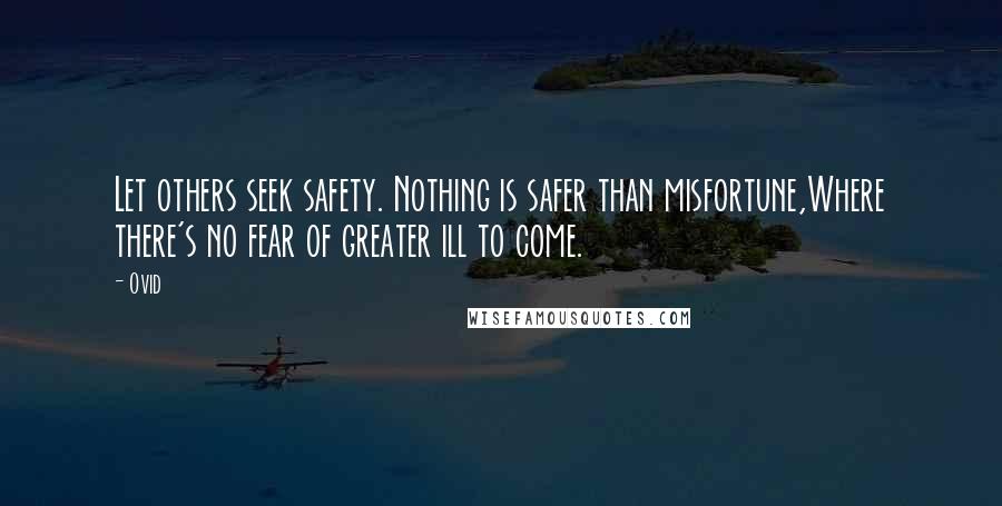 Ovid Quotes: Let others seek safety. Nothing is safer than misfortune,Where there's no fear of greater ill to come.