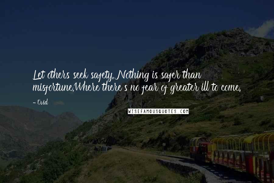 Ovid Quotes: Let others seek safety. Nothing is safer than misfortune,Where there's no fear of greater ill to come.