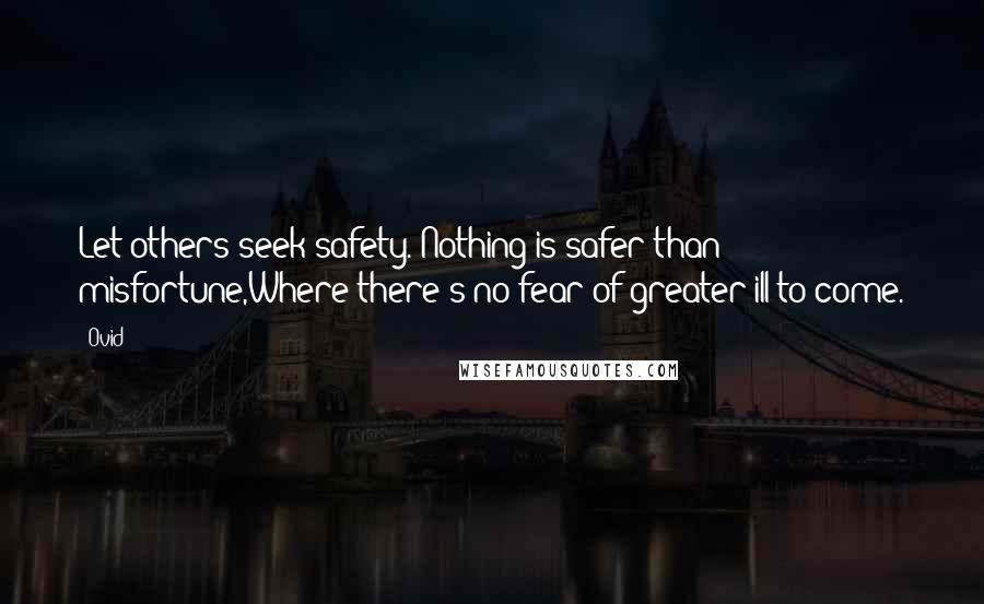 Ovid Quotes: Let others seek safety. Nothing is safer than misfortune,Where there's no fear of greater ill to come.