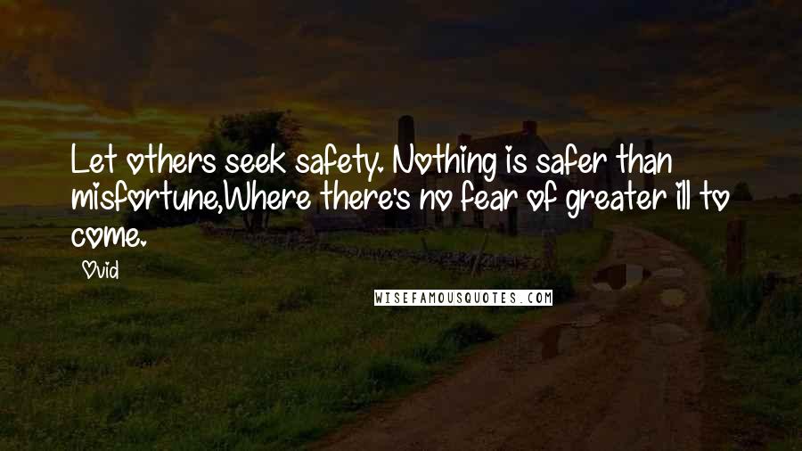 Ovid Quotes: Let others seek safety. Nothing is safer than misfortune,Where there's no fear of greater ill to come.