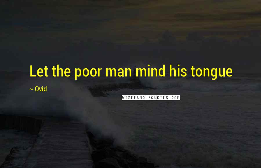 Ovid Quotes: Let the poor man mind his tongue