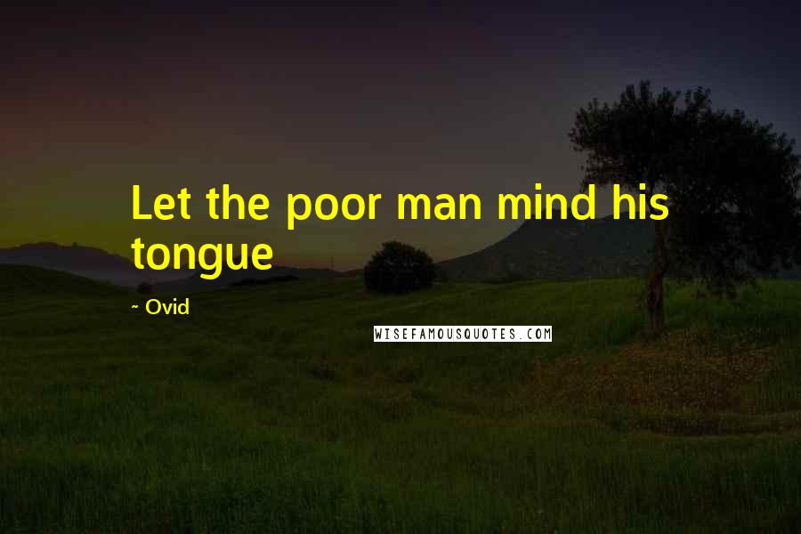 Ovid Quotes: Let the poor man mind his tongue