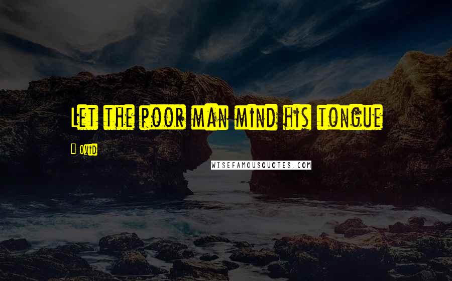 Ovid Quotes: Let the poor man mind his tongue