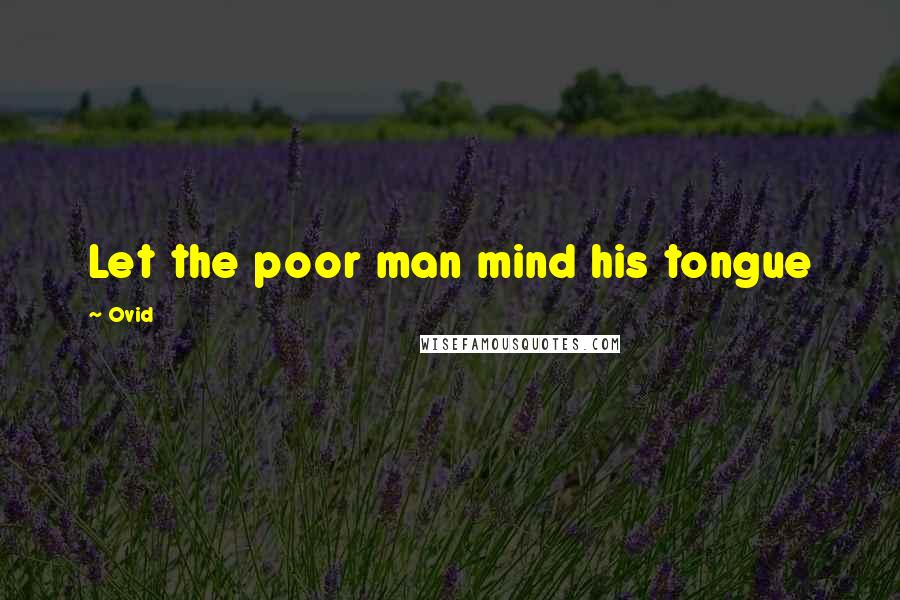 Ovid Quotes: Let the poor man mind his tongue