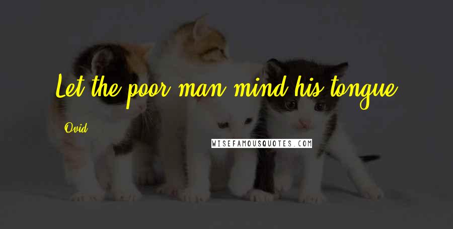 Ovid Quotes: Let the poor man mind his tongue