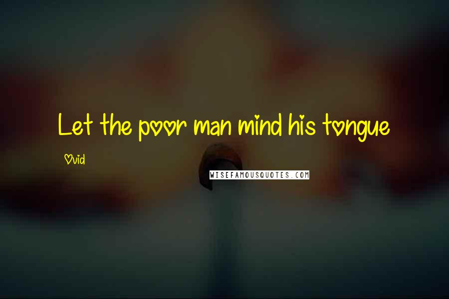 Ovid Quotes: Let the poor man mind his tongue