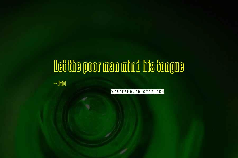 Ovid Quotes: Let the poor man mind his tongue