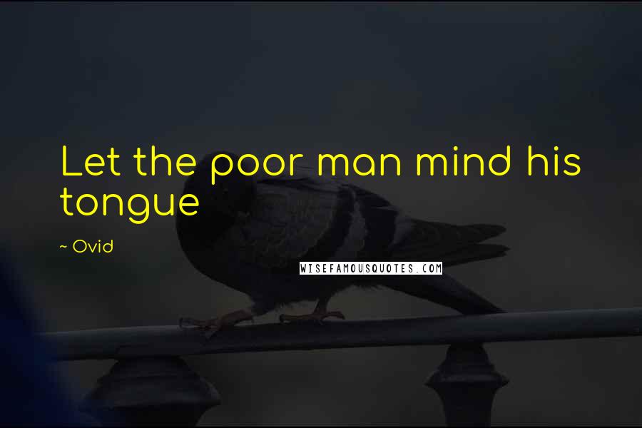Ovid Quotes: Let the poor man mind his tongue