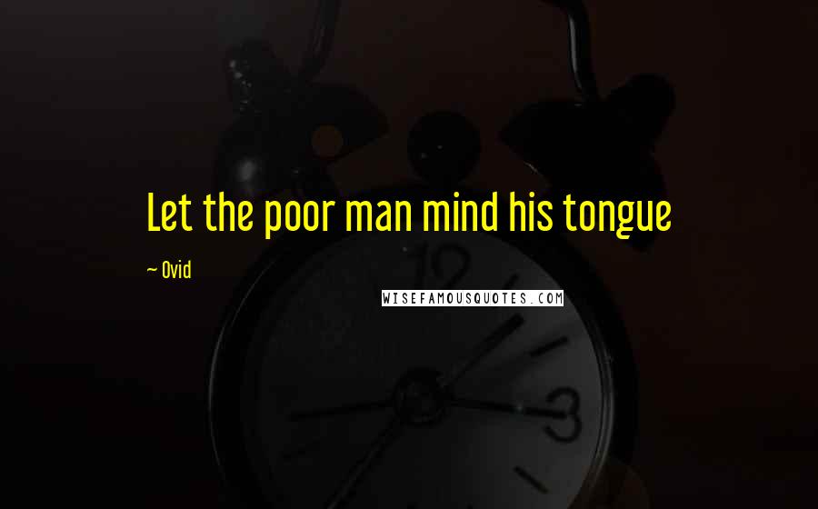 Ovid Quotes: Let the poor man mind his tongue