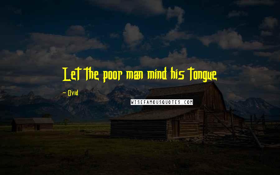 Ovid Quotes: Let the poor man mind his tongue