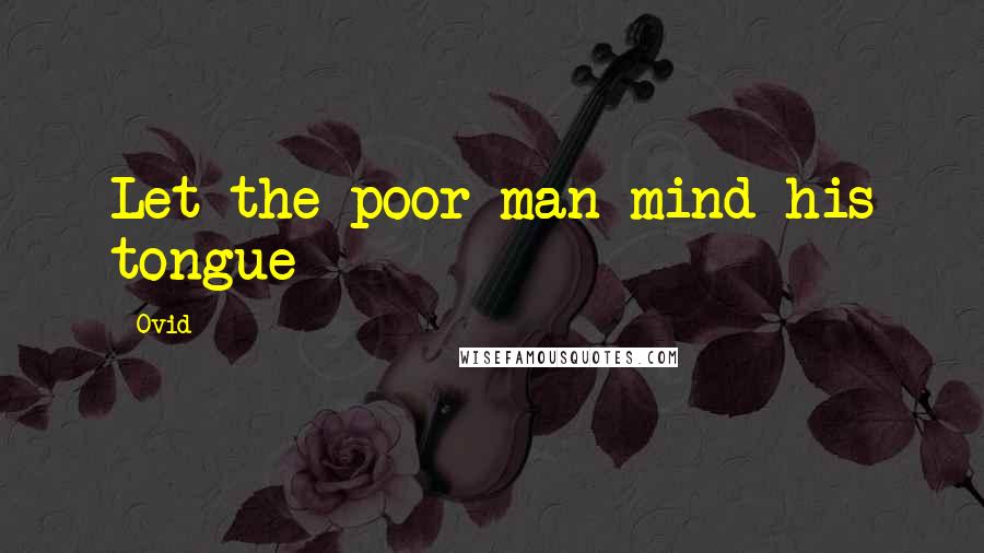 Ovid Quotes: Let the poor man mind his tongue