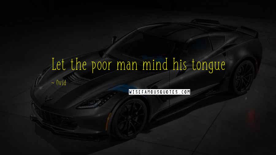 Ovid Quotes: Let the poor man mind his tongue