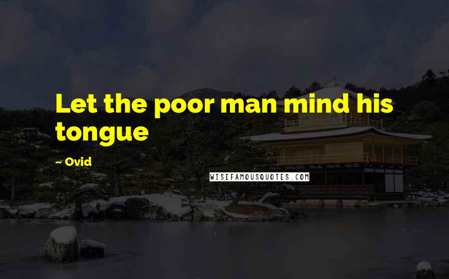 Ovid Quotes: Let the poor man mind his tongue