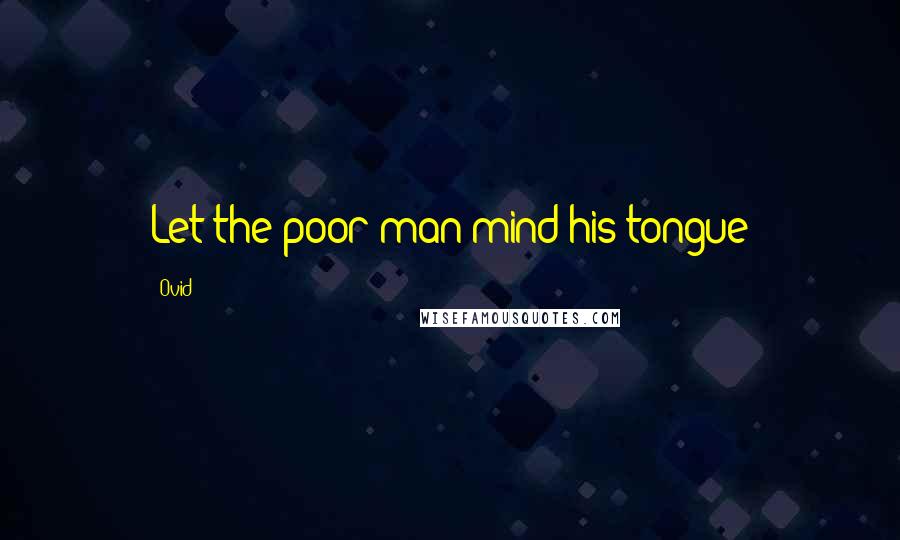 Ovid Quotes: Let the poor man mind his tongue