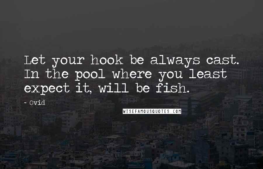 Ovid Quotes: Let your hook be always cast. In the pool where you least expect it, will be fish.