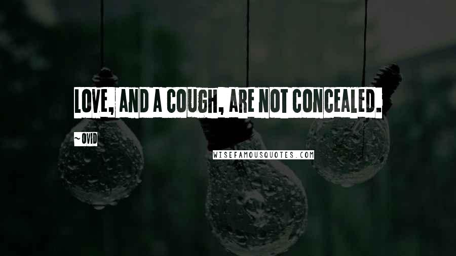Ovid Quotes: Love, and a cough, are not concealed.